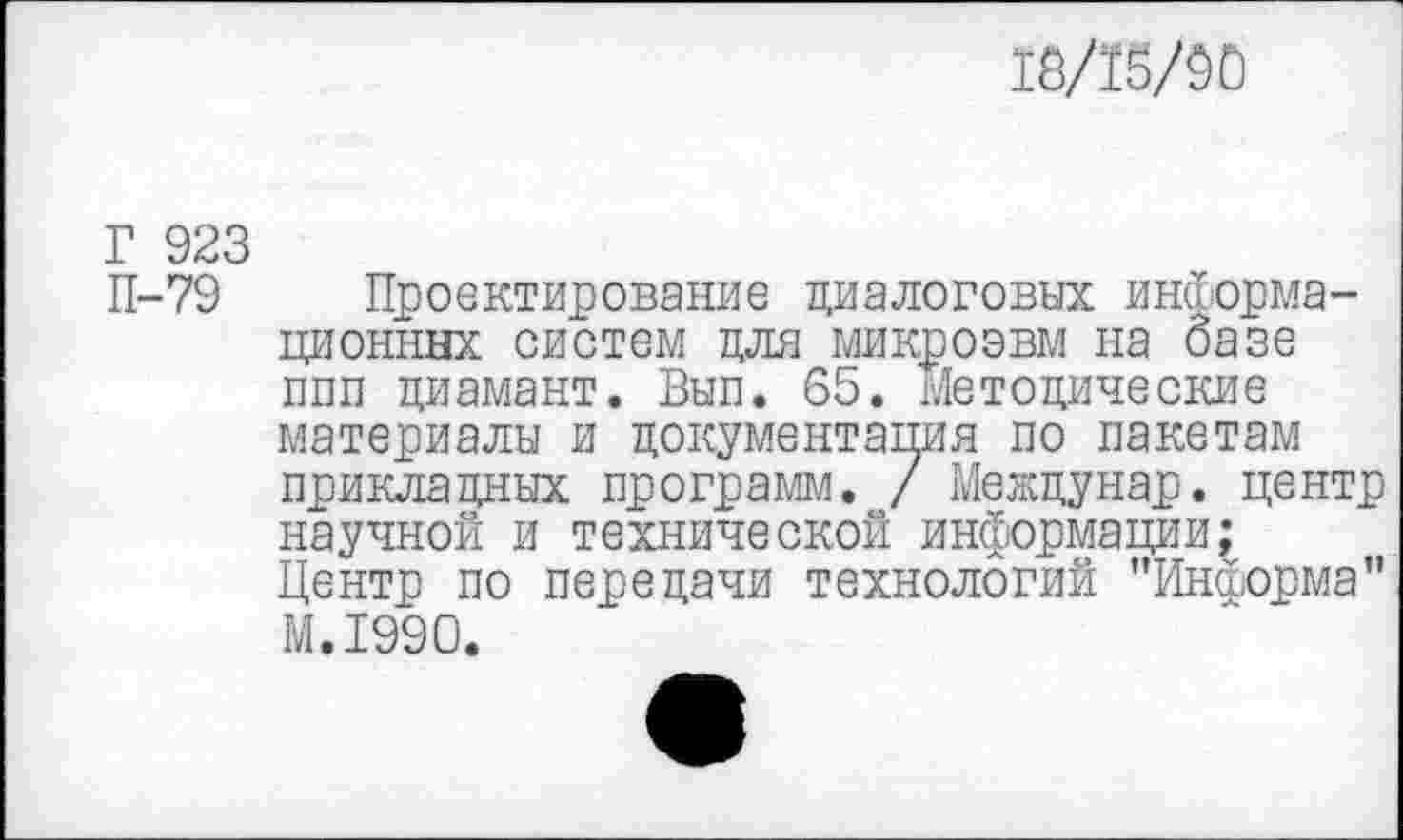 ﻿16/15/00
Г 923
П-79 Проектирование диалоговых информационных систем для микроэвм на базе ппп диамант. Вып. 65. Методические материалы и документация по пакетам прикладных программ. / Междунар. центр научной и технической информации;
Центр по передачи технологий "Информа" М.1990.